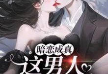 暗恋成真，这男人是真宠溺小说最新章节在哪里可以免费看-黄桃文学
