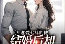 林逐晏顾盼在线阅读，恋爱七年的他，结婚后却像个陌生人小说完结版章节-黄桃文学
