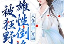 求助这本人在兽世，开局被狂野雄性倒追小说在哪里可以看完结版-黄桃文学