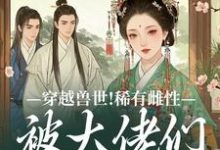 穿越兽世！稀有雌性被大佬们跪地求宠小说资源求分享，穿越兽世！稀有雌性被大佬们跪地求宠望初漠夏在线阅读-黄桃文学