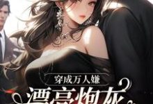 精彩章节阅读穿成万人嫌,漂亮炮灰被反派强充(裴西情段枭林)免费小说在线看-黄桃文学