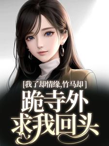 凤傲晴和怀亦最新章节列表我了却情缘，竹马却跪寺外求我回头免费阅读