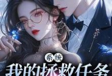 系统：我的拯救任务也太没水准免费阅读，顾夏宁安然大结局无弹窗-黄桃文学