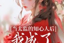 当太监的知心人后,我成了当家主母(阿梅安生)最新章节在线阅读-黄桃文学