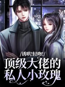 诱哄！轻吻！顶级大佬的私人小玫瑰完结版姜知漾周迟煜免费阅读大结局