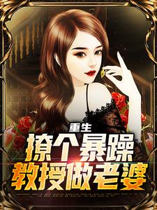完结版重生：撩个暴躁教授做老婆在哪免费看，云青小说在线阅读