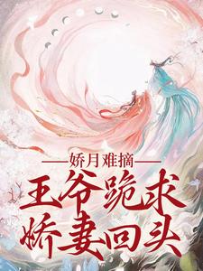 温挽月依拉勒小说的结局在哪可以看，娇月难摘：王爷跪求娇妻回头免费阅读完结版