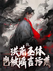 林天峰小说的结局在哪可以看，我，洪荒圣体，岂被谣言污蔑免费阅读完结版