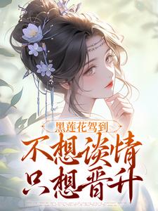 黑莲花驾到，不想谈情只想晋升最新章节黑莲花驾到，不想谈情只想晋升在线阅读