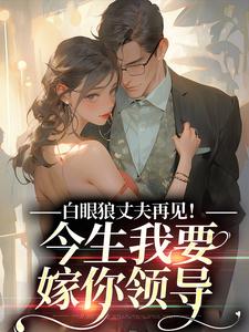 主人公是白雅兰傅云峥的小说白眼狼丈夫再见！今生我要嫁你领导免费阅读