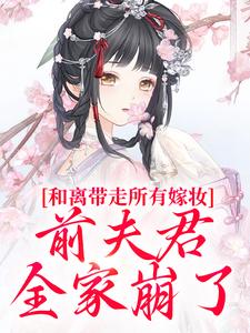 和离带走所有嫁妆，前夫君全家崩了推荐完结小说和离带走所有嫁妆，前夫君全家崩了(沈璃萧昀山)免费小说全本