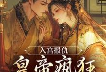 入宫报仇,皇帝疯狂求怜爱最新完结小说入宫报仇,皇帝疯狂求怜爱凤九颜萧煜免费小说-黄桃文学