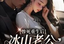 惨死重生后，冰山老公变疯批了推荐完结小说惨死重生后，冰山老公变疯批了(姜婳裴湛)免费小说全本-黄桃文学