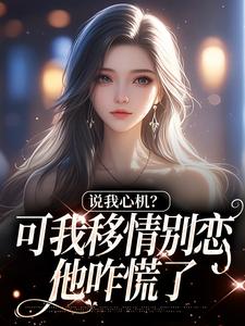 (全文)说我心机？可我移情别恋他咋慌了姜柒丞妄小说推荐，说我心机？可我移情别恋他咋慌了全章小说阅读