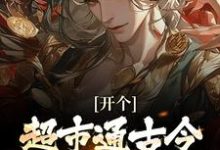 (全文)开个超市通古今，养活十万雄兵李闯慕倾城完结小说推荐开个超市通古今，养活十万雄兵试读更新章节-黄桃文学
