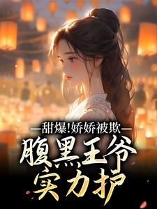 甜爆！娇娇被欺，腹黑王爷实力护苏月瑶完结小说推荐，甜爆！娇娇被欺，腹黑王爷实力护全章小说阅读