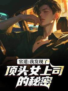 官道：我发现了顶头女上司的秘密徐青胡丽娜最新完结小说，官道：我发现了顶头女上司的秘密全本免费在线阅读