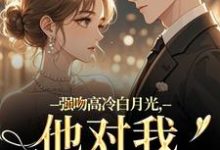 强吻高冷白月光,他对我又恨又爱林好周清安热门小说排行榜强吻高冷白月光,他对我又恨又爱免费小说-黄桃文学