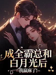 成全霸总和白月光后，我赢麻了！沈清黎裴颂疆免费小说成全霸总和白月光后，我赢麻了！推荐完结小说