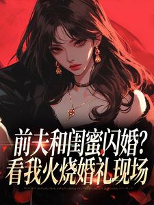 (全文)前夫和闺蜜闪婚？看我火烧婚礼现场（冯昭如甘恩百）试读更新章节前夫和闺蜜闪婚？看我火烧婚礼现场免费小说