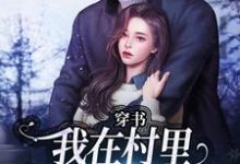 穿书:我在村里有位痴汉老公完整版小说,穿书:我在村里有位痴汉老公季晚晚顾征全章小说阅读-黄桃文学
