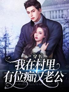 穿书：我在村里有位痴汉老公完整版小说，穿书：我在村里有位痴汉老公季晚晚顾征全章小说阅读