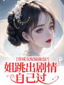 (全文)穿成女配输血包？姐跳出剧情自己过（姜淳于林小七）免费小说穿成女配输血包？姐跳出剧情自己过试读更新章节