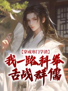 穿成寒门学渣，我一路科举舌战群儒完整版小说，穿成寒门学渣，我一路科举舌战群儒崔岘崔伯山全章小说阅读