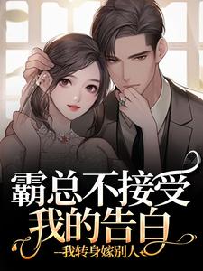 (全文)霸总不接受我的告白？我转身嫁别人（宋南音周妄川）试读更新章节霸总不接受我的告白？我转身嫁别人免费小说
