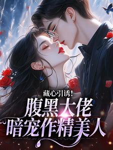(全文)藏心引诱！腹黑大佬暗宠作精美人（周旻单念）全本书籍阅读藏心引诱！腹黑大佬暗宠作精美人免费小说全本