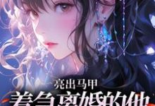 亮出马甲，着急离婚的他瞬间慌了（夏白薇顾长川）全本书籍阅读亮出马甲，着急离婚的他瞬间慌了完整版小说-黄桃文学