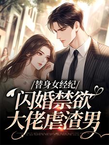 (全文)替身女经纪，闪婚禁欲大佬虐渣男黎湘霍斯然最新完结小说替身女经纪，闪婚禁欲大佬虐渣男免费阅读