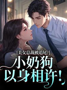 美女总裁被追尾？小奶狗以身相许！（宋明月向阳）小说推荐美女总裁被追尾？小奶狗以身相许！全章小说阅读