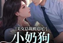 (全文)美女总裁被追尾?小奶狗以身相许!(宋明月向阳)免费小说美女总裁被追尾?小奶狗以身相许!试读更新章节-黄桃文学