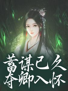蓄谋已久，夺卿入怀完整版小说，蓄谋已久，夺卿入怀崔芙谢灵昭试读更新章节