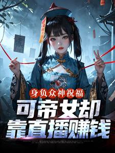 身负众神祝福，可帝女却靠直播赚钱推荐完结小说，身负众神祝福，可帝女却靠直播赚钱姬媱免费小说全本