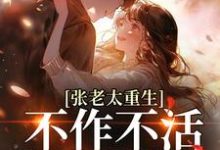 张老太重生:不作不活,作威作福完整版小说,张老太重生:不作不活,作威作福张荣英李金民试读更新章节-黄桃文学