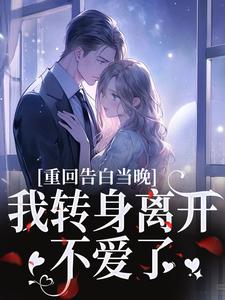 重回告白当晚，我转身离开不爱了推荐完结小说重回告白当晚，我转身离开不爱了(沈茉莉傅烬)免费小说全本