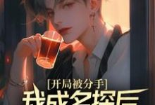 开局被分手，我成名探后前女友后悔了（江风董强）全本书籍阅读开局被分手，我成名探后前女友后悔了完整版小说-黄桃文学