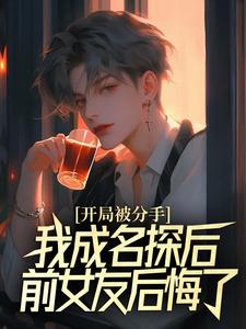 开局被分手，我成名探后前女友后悔了江风董强试读更新章节开局被分手，我成名探后前女友后悔了江风董强免费小说