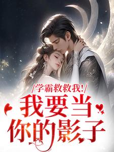 (全文)学霸救救我！我要当你的影子(盛枳谢予臣)全本免费在线阅读