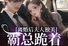(全文)离婚后夫人独美,霸总跪着求原谅(路樱金北周)全本免费在线阅读-黄桃文学