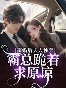 (全文)离婚后夫人独美，霸总跪着求原谅(路樱金北周)全本免费在线阅读