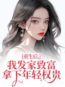 重生后，我发家致富，拿下年轻权贵完整版小说，重生后，我发家致富，拿下年轻权贵沈今禾顾同渊全章小说阅读