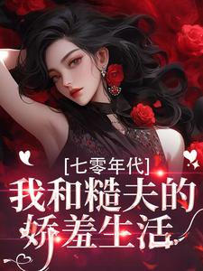 (全文)七零年代，我和糙夫的娇羞生活免费小说全本，戚沅沅姜珩试读更新章节
