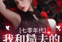 七零年代,我和糙夫的娇羞生活热门小说排行榜七零年代,我和糙夫的娇羞生活戚沅沅姜珩免费小说全本-黄桃文学