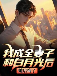我成全妻子和白月光后，她后悔了热门小说排行榜我成全妻子和白月光后，她后悔了顾乘风柳青栀免费小说全本