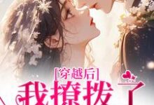 (全文)穿越后，我撩拨了那位糙汉（林绾绾傅铮）免费小说穿越后，我撩拨了那位糙汉试读更新章节-黄桃文学