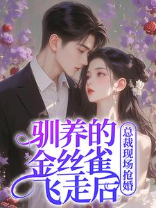 (全文)驯养的金丝雀飞走后，总裁现场抢婚（姜音裴景川）试读更新章节驯养的金丝雀飞走后，总裁现场抢婚免费小说