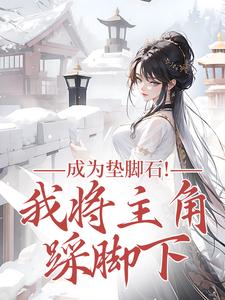 (全文)成为垫脚石！我将主角踩脚下（罗栖颜）免费小说成为垫脚石！我将主角踩脚下试读更新章节